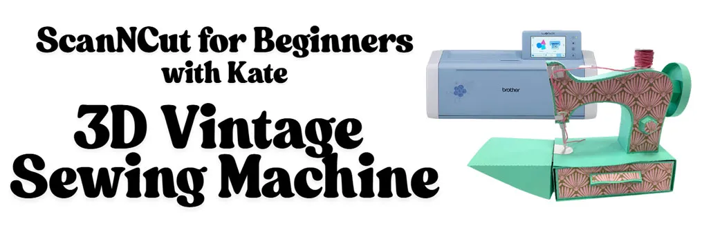 ScanNCut for Beginners with Kate - 3D Vintage Sewing Machine